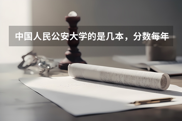中国人民公安大学的是几本,分数每年一般多少?