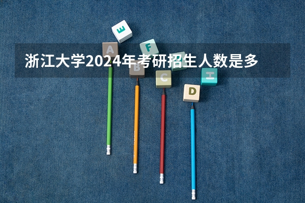 浙江大学2024年考研招生人数是多少？