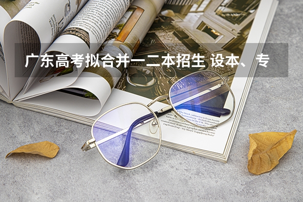 广东高考拟合并一二本招生 设本、专科两个录取批次吗？