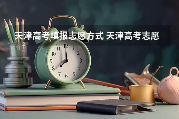 天津高考填报志愿方式 天津高考志愿填报时间2022
