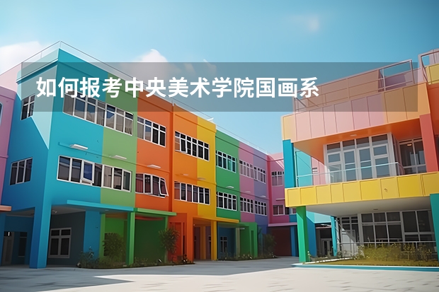 如何报考中央美术学院国画系