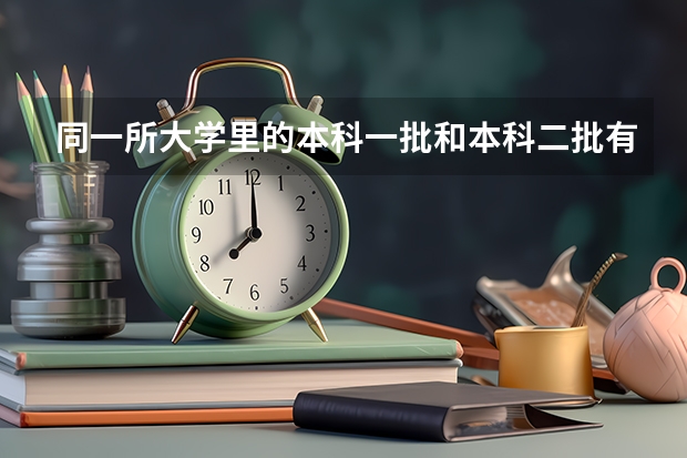 同一所大学里的本科一批和本科二批有什么区别？
