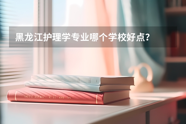 黑龙江护理学专业哪个学校好点?