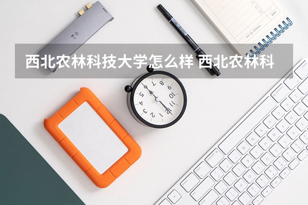 西北农林科技大学怎么样 西北农林科技大学专业和录取分数线介绍