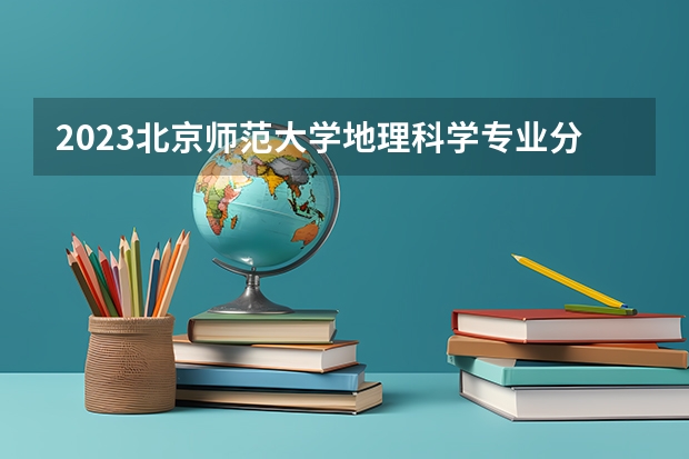 2023北京师范大学地理科学专业分数线是多少(近三年分数线一览)