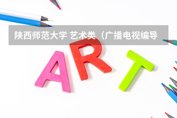 陕西师范大学 艺术类（广播电视编导专业大学排名？）