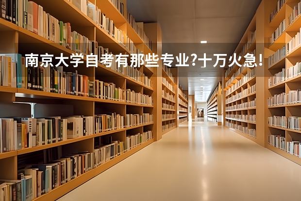 南京大学自考有那些专业?十万火急!麻烦知道的说下 南京大学继续教育自考学院的概况