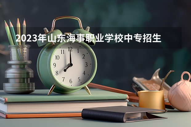 2023年山东海事职业学校中专招生简章官网师资怎么样地址