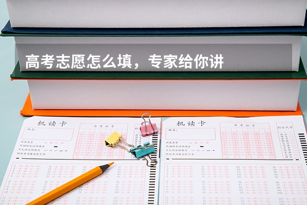 高考志愿怎么填,专家给你讲