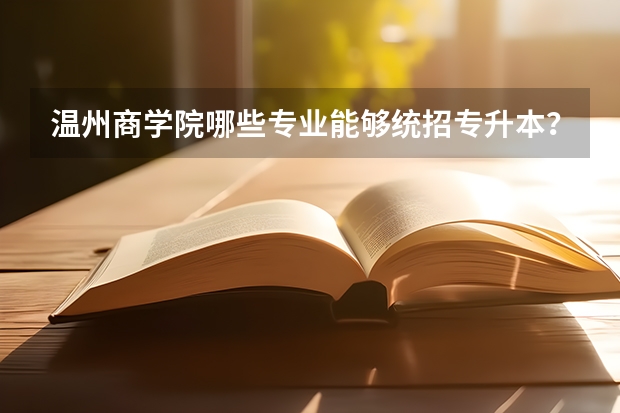 温州商学院哪些专业能够统招专升本？