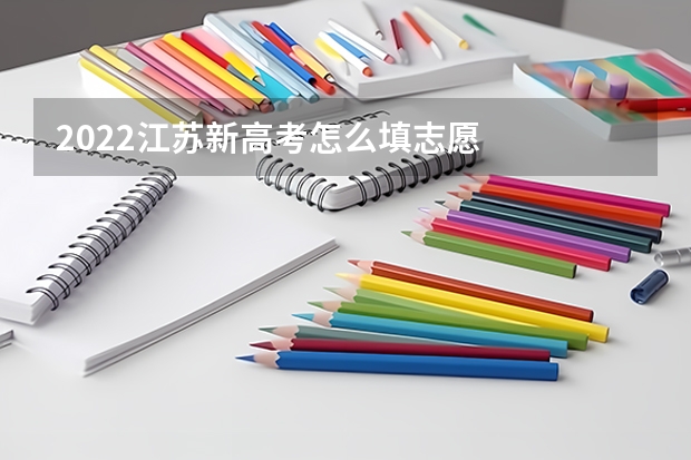 2022江苏新高考怎么填志愿