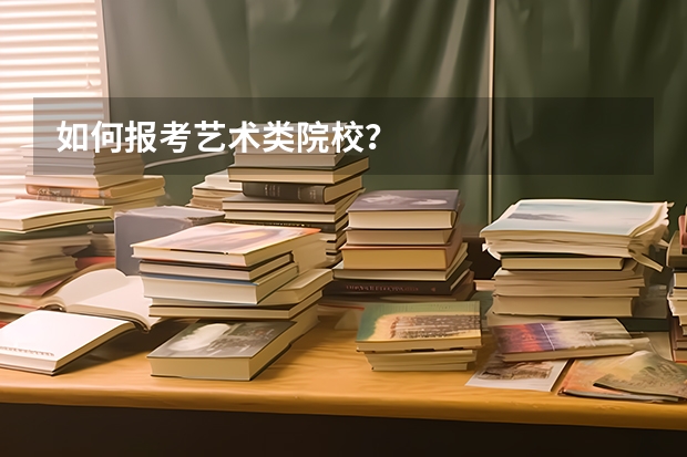 如何报考艺术类院校?