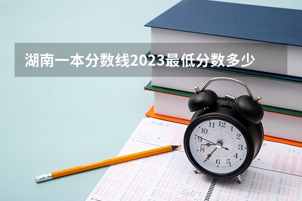 湖南一本分数线2023最低分数多少