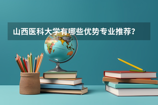 山西医科大学有哪些优势专业推荐？