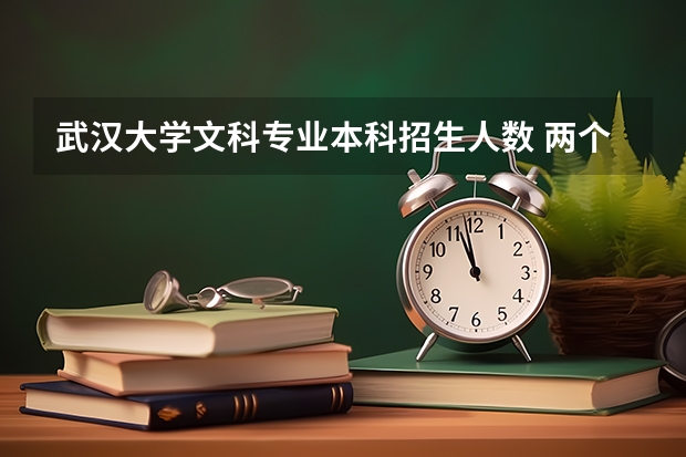 武汉大学文科专业本科招生人数 两个学校分都够,报武汉大学好,还是电子科大好?