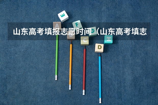 山东高考填报志愿时间（山东高考填志愿时间2023年时间表）