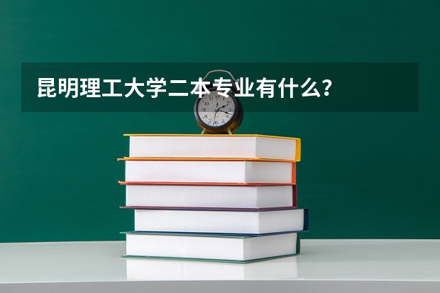 昆明理工大学二本专业有什么？