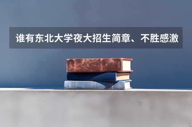 谁有东北大学夜大招生简章、不胜感激! 东北大学在各省招生人数