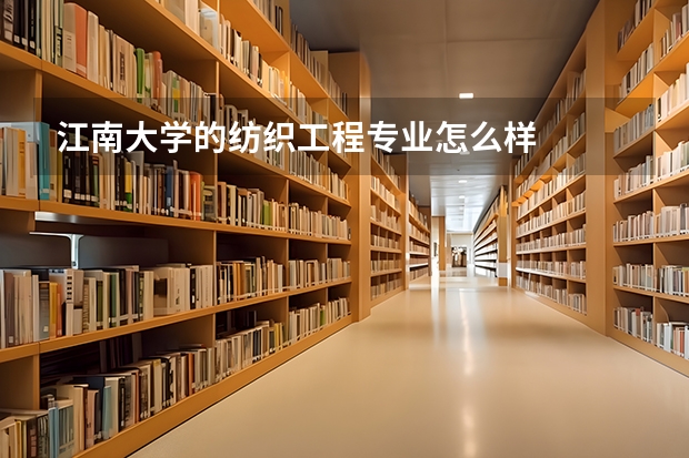 江南大学的纺织工程专业怎么样
