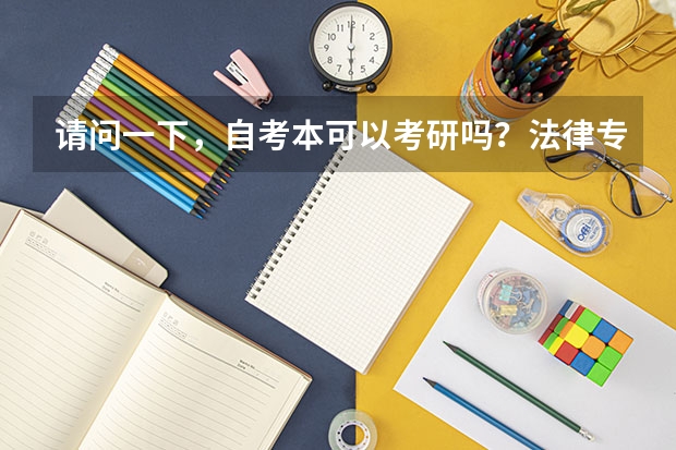 请问一下,自考本可以考研吗?法律专业都考哪几科,具体什么流程是先看要求可不可以报,报专业还是先考试