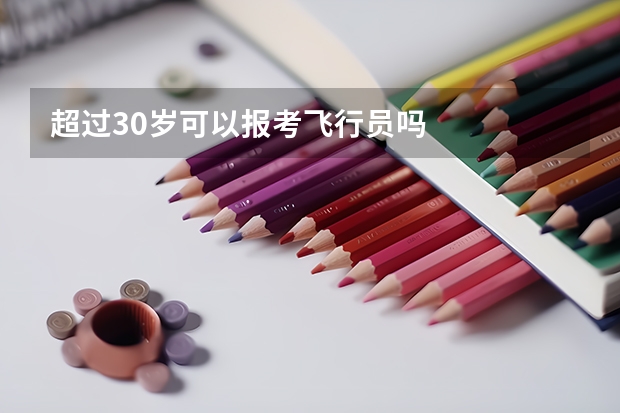 超过30岁可以报考飞行员吗
