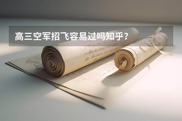 高三空军招飞容易过吗知乎?
