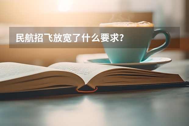 民航招飞放宽了什么要求？